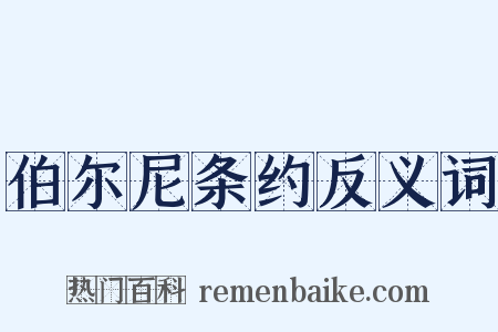 伯尔尼条约反义词是什么意思的图片